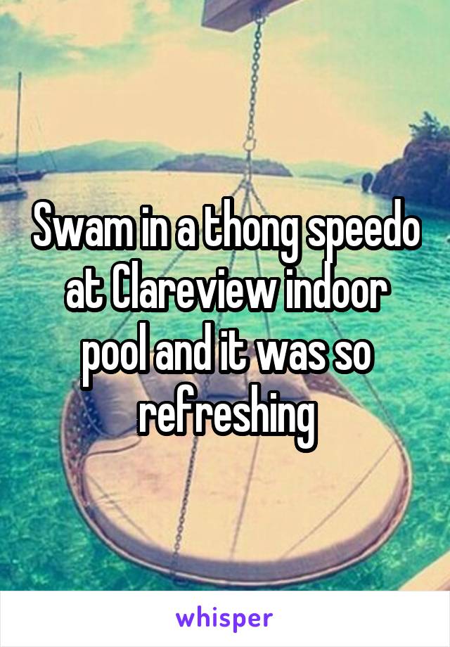 Swam in a thong speedo at Clareview indoor pool and it was so refreshing