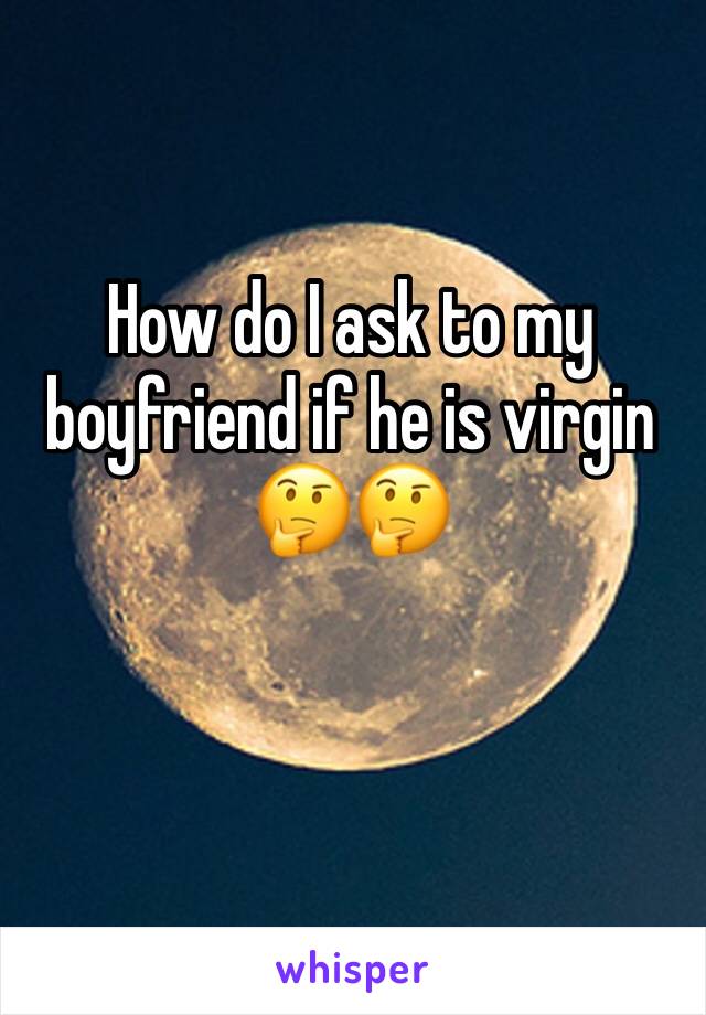 How do I ask to my boyfriend if he is virgin 
🤔🤔