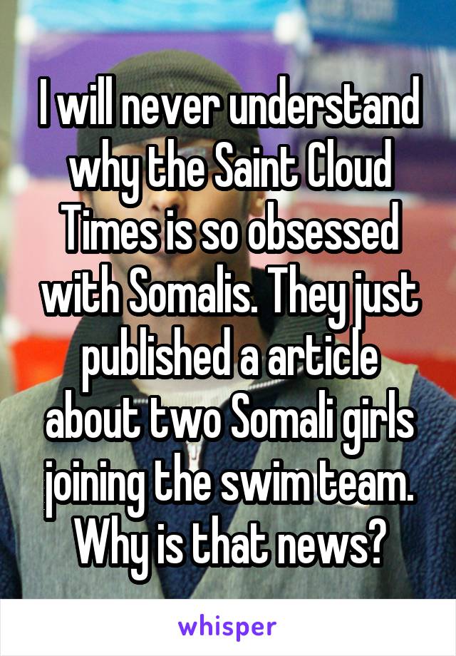 I will never understand why the Saint Cloud Times is so obsessed with Somalis. They just published a article about two Somali girls joining the swim team. Why is that news?