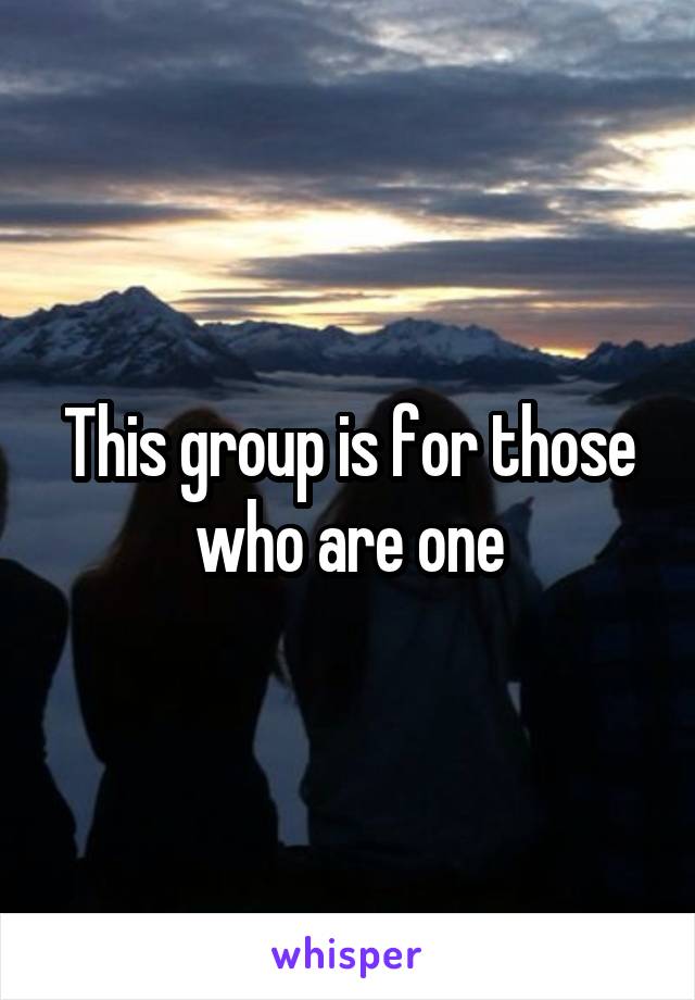 This group is for those who are one