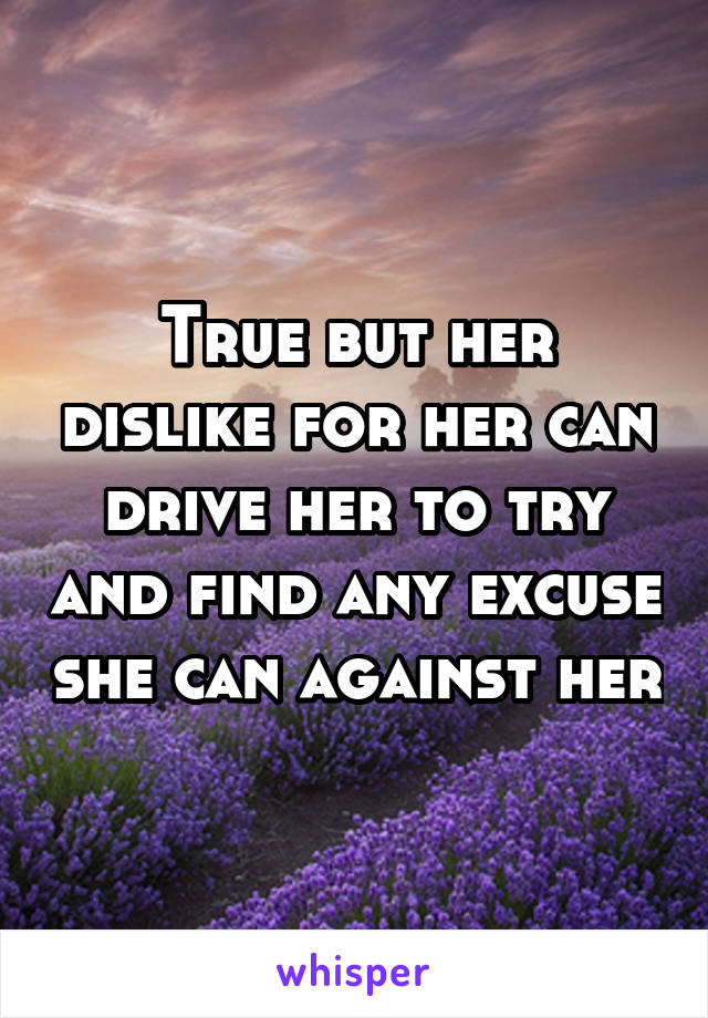 True but her dislike for her can drive her to try and find any excuse she can against her