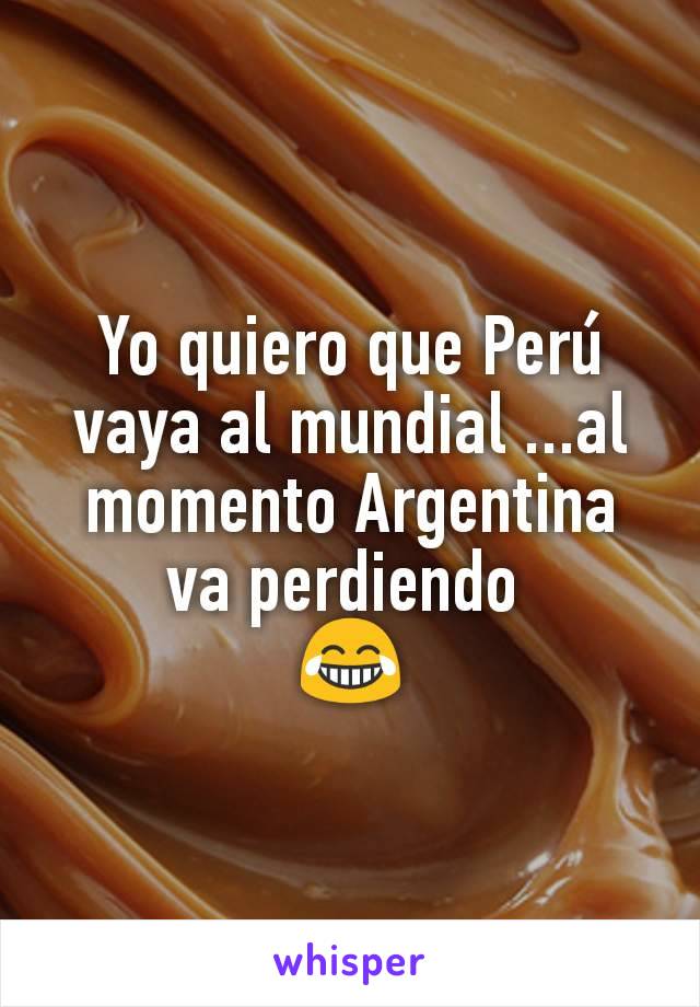 Yo quiero que Perú vaya al mundial ...al momento Argentina va perdiendo 
😂