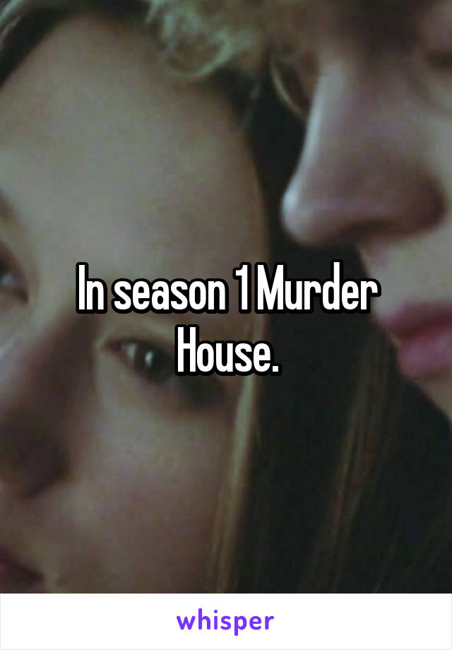 In season 1 Murder House.