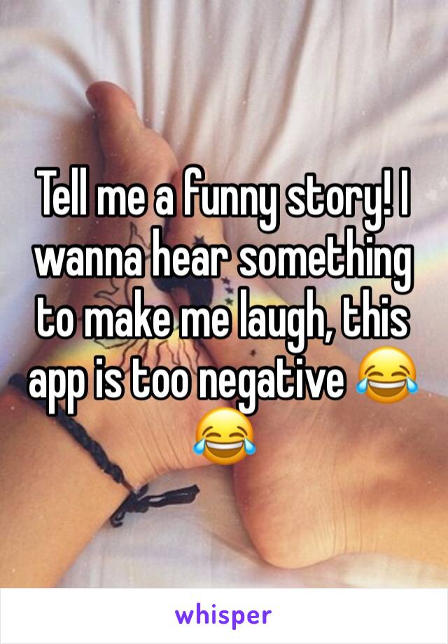 Tell me a funny story! I wanna hear something to make me laugh, this app is too negative 😂😂