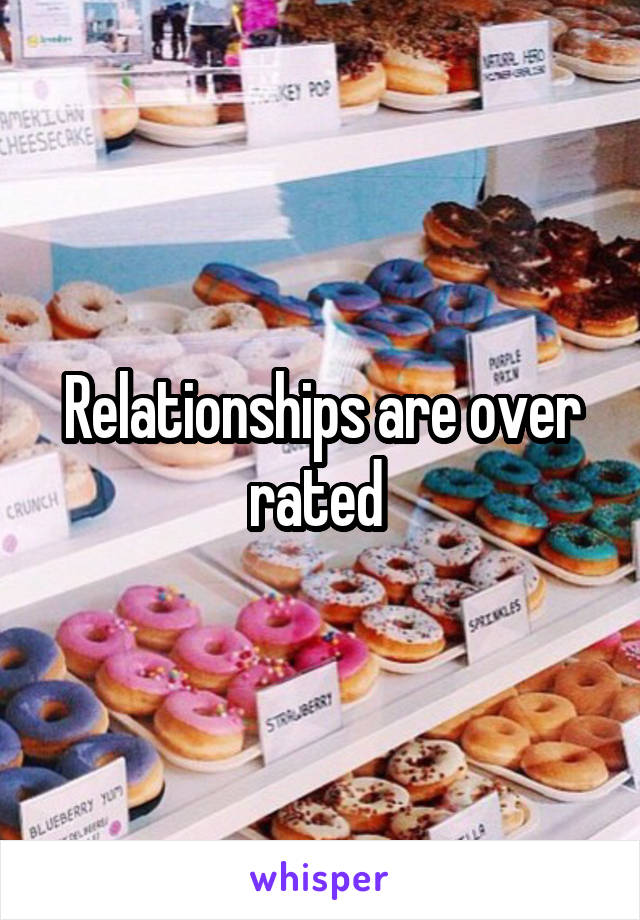 Relationships are over rated 