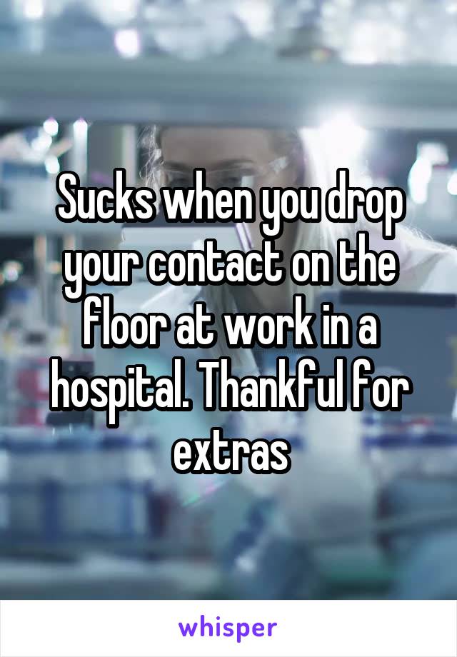 Sucks when you drop your contact on the floor at work in a hospital. Thankful for extras