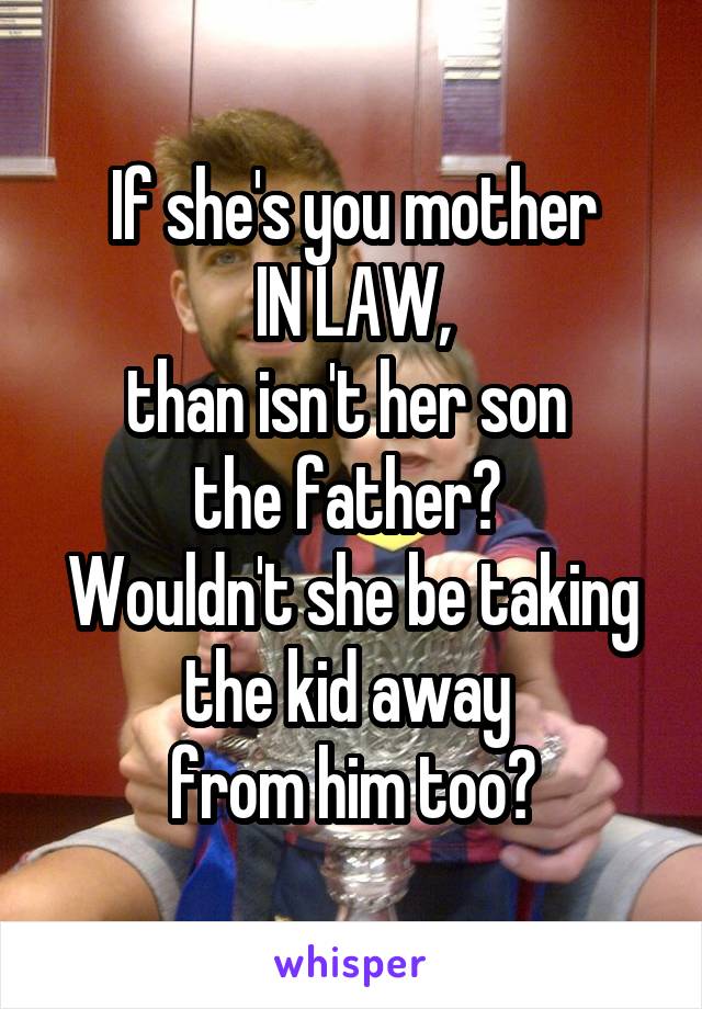 If she's you mother
 IN LAW, 
than isn't her son 
the father? 
Wouldn't she be taking the kid away 
from him too?