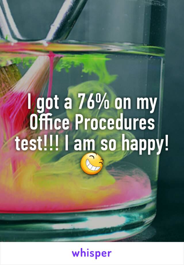 I got a 76% on my Office Procedures test!!! I am so happy!
😆