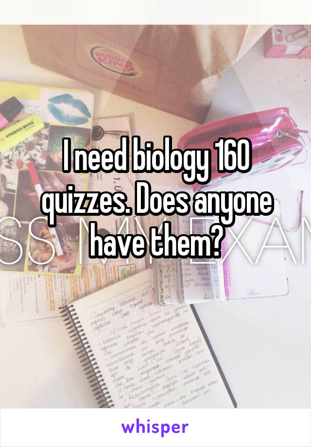 I need biology 160 quizzes. Does anyone have them?
