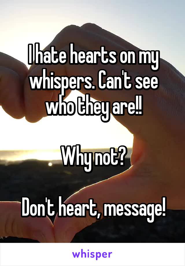 I hate hearts on my whispers. Can't see who they are!!

Why not?

Don't heart, message!