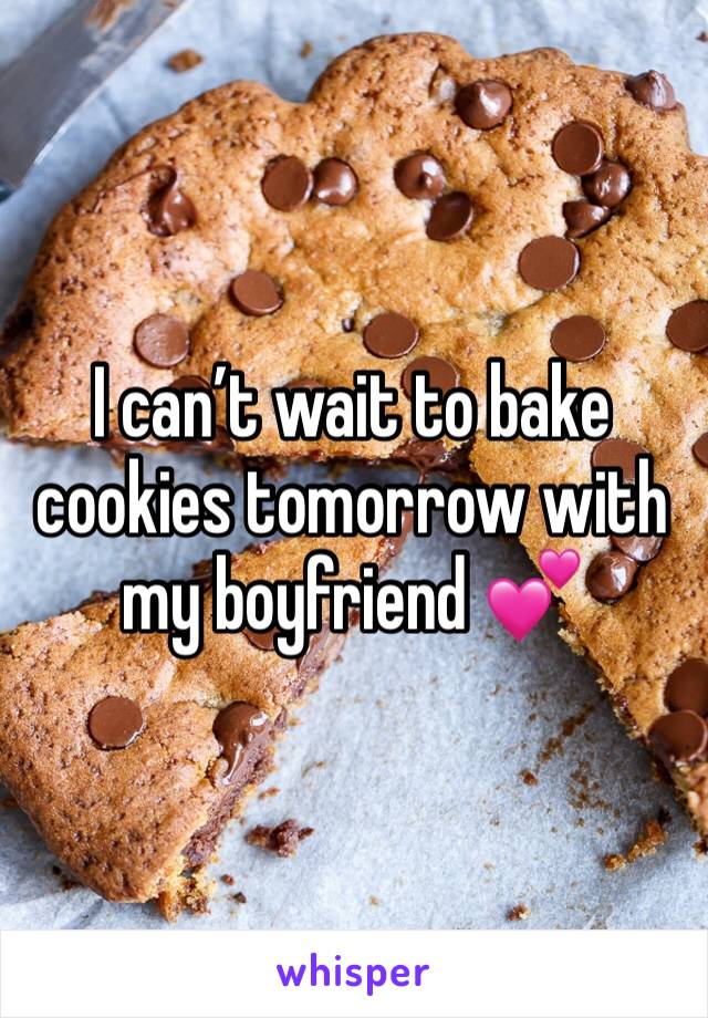 I can’t wait to bake cookies tomorrow with my boyfriend 💕