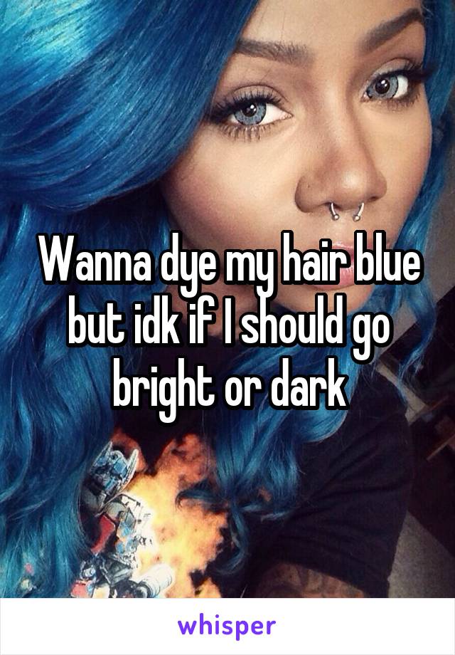 Wanna dye my hair blue but idk if I should go bright or dark