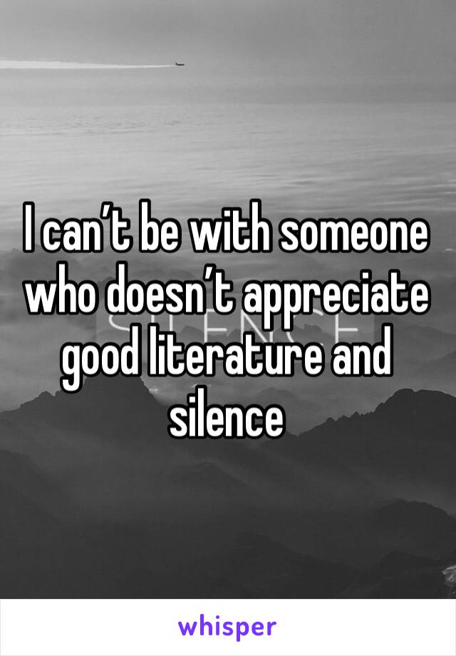 I can’t be with someone who doesn’t appreciate good literature and silence 