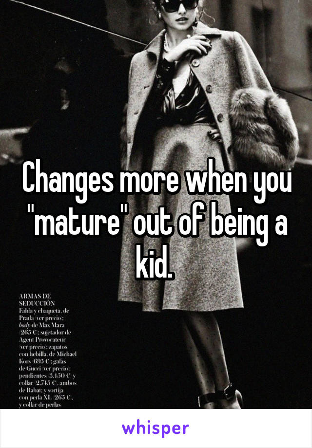 Changes more when you "mature" out of being a kid. 