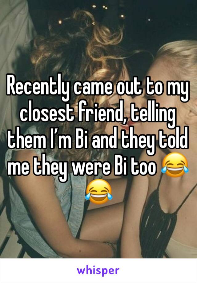 Recently came out to my closest friend, telling them I’m Bi and they told me they were Bi too 😂😂