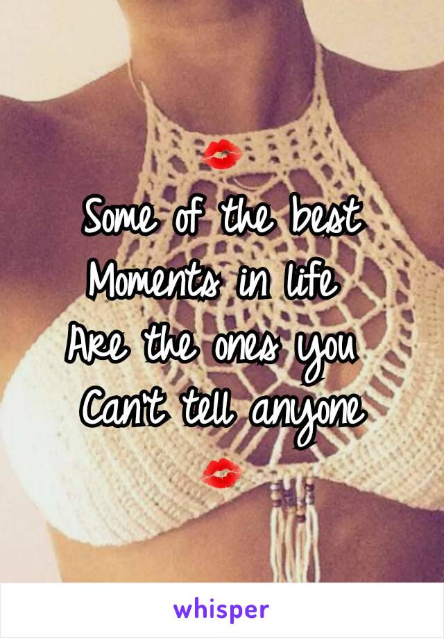 💋
Some of the best
Moments in life 
Are the ones you 
Can't tell anyone
💋