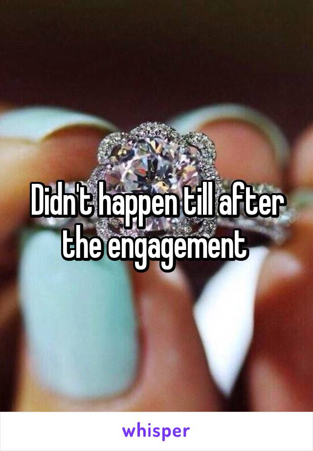 Didn't happen till after the engagement 