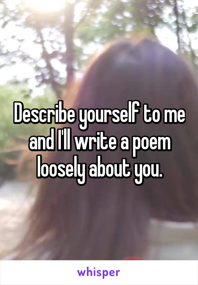 Describe yourself to me and I'll write a poem loosely about you.