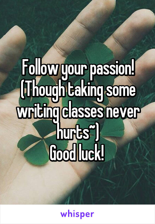 Follow your passion! (Though taking some writing classes never hurts~)
Good luck! 