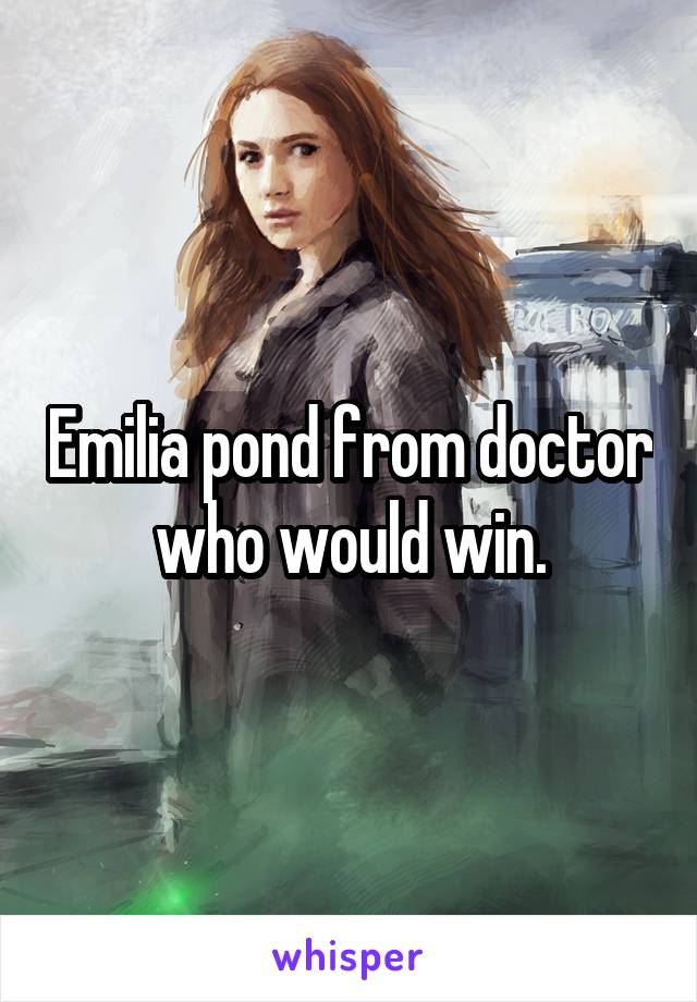 Emilia pond from doctor who would win.