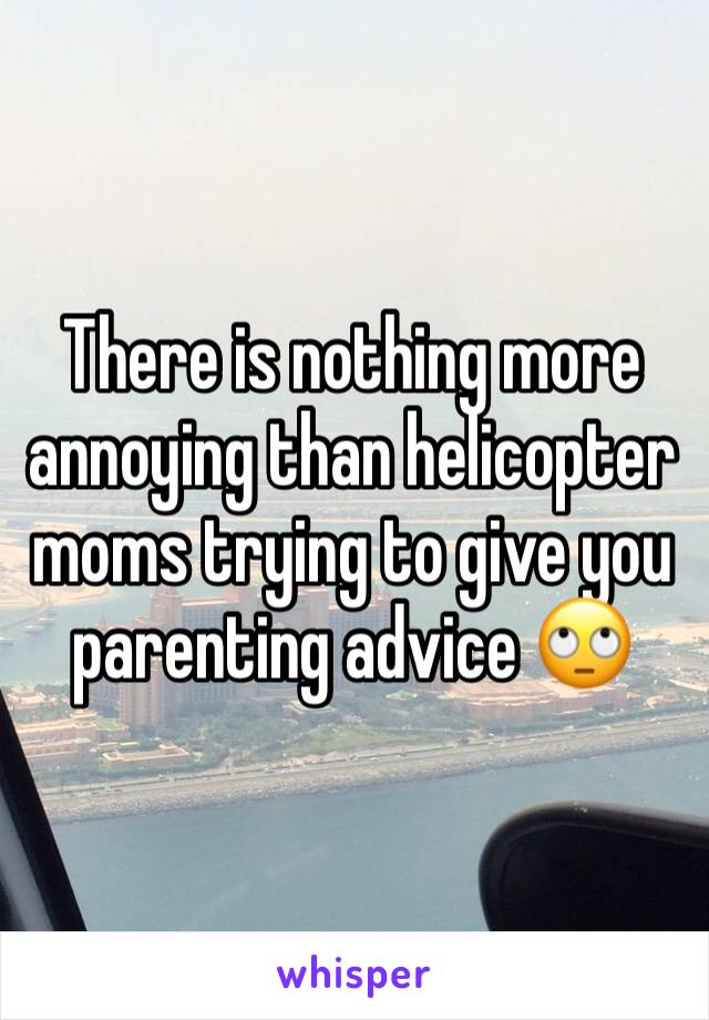 There is nothing more annoying than helicopter moms trying to give you parenting advice 🙄