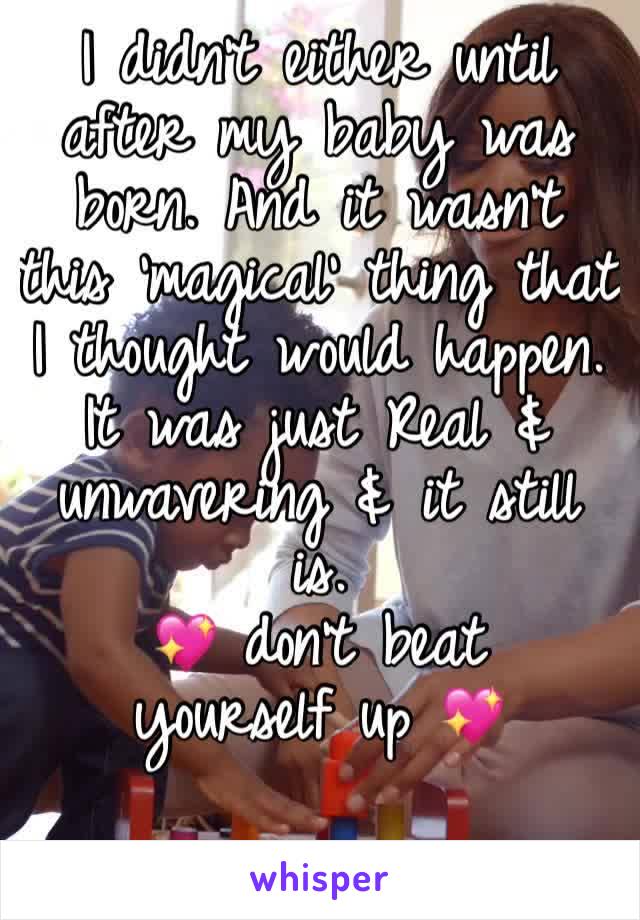 I didn’t either until after my baby was born. And it wasn’t this ‘magical’ thing that I thought would happen. It was just Real & unwavering & it still is. 
💖 don’t beat yourself up 💖