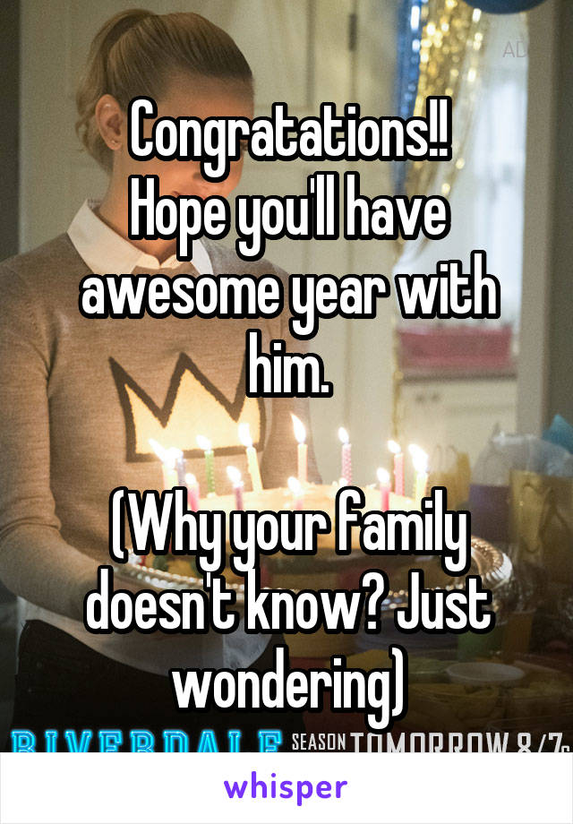 Congratations!!
Hope you'll have awesome year with him.

(Why your family doesn't know? Just wondering)