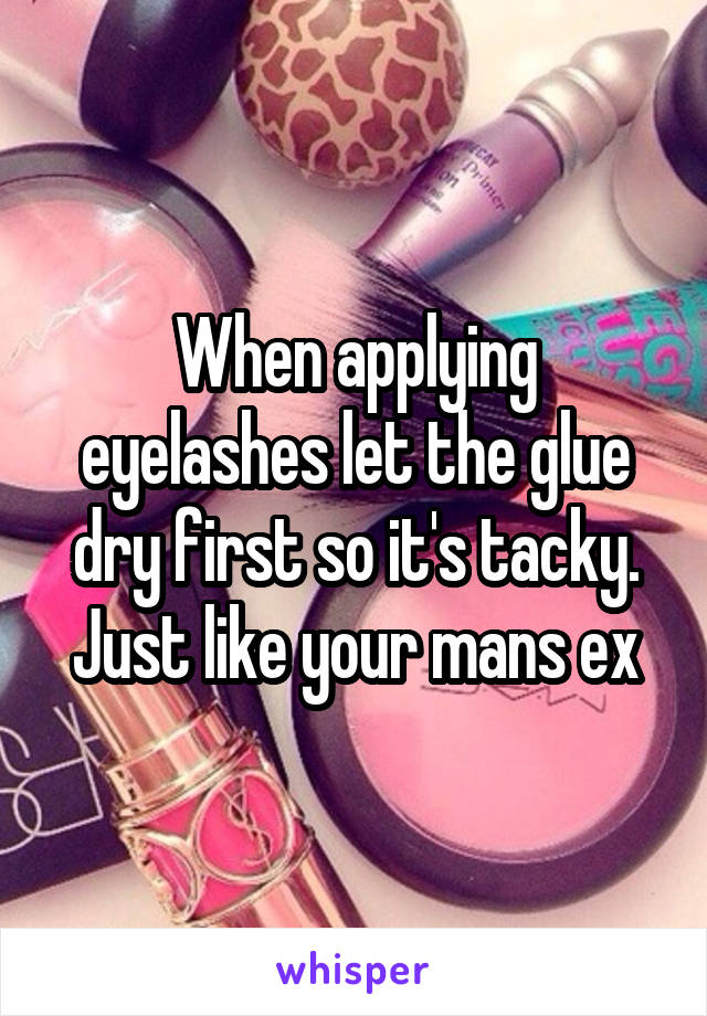 When applying eyelashes let the glue dry first so it's tacky. Just like your mans ex