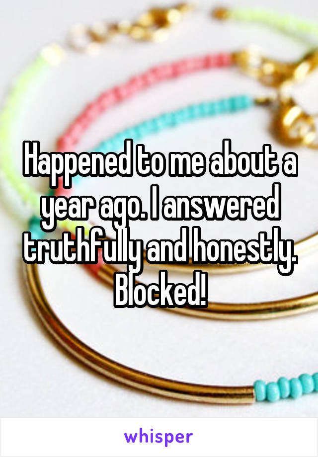 Happened to me about a year ago. I answered truthfully and honestly. Blocked!