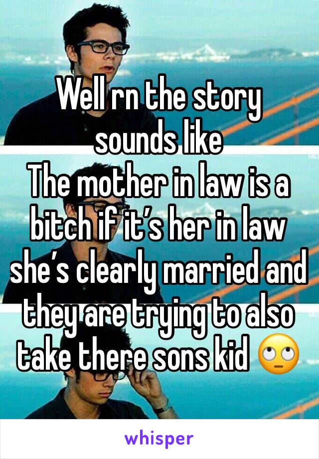 Well rn the story sounds like
The mother in law is a bitch if it’s her in law she’s clearly married and they are trying to also take there sons kid 🙄