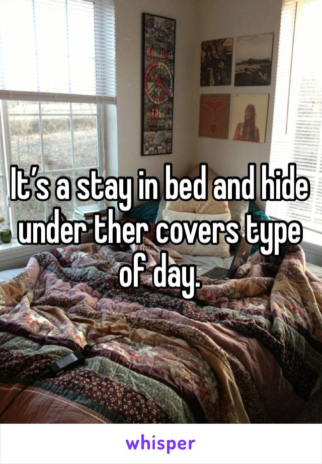 It’s a stay in bed and hide under ther covers type of day. 