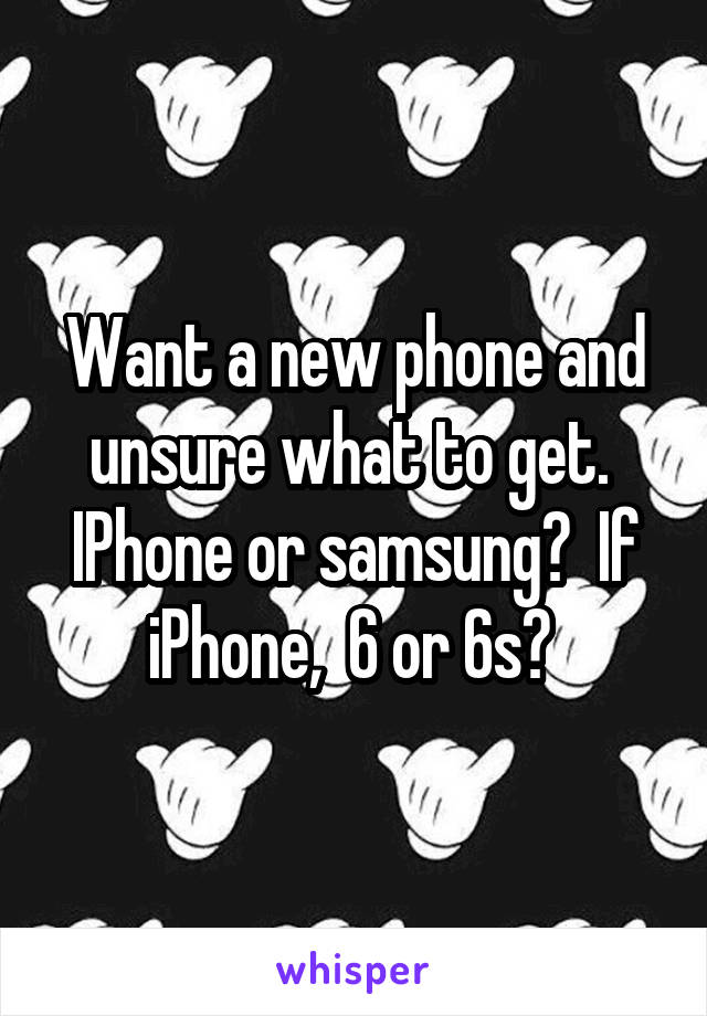 Want a new phone and unsure what to get.  IPhone or samsung?  If iPhone,  6 or 6s? 