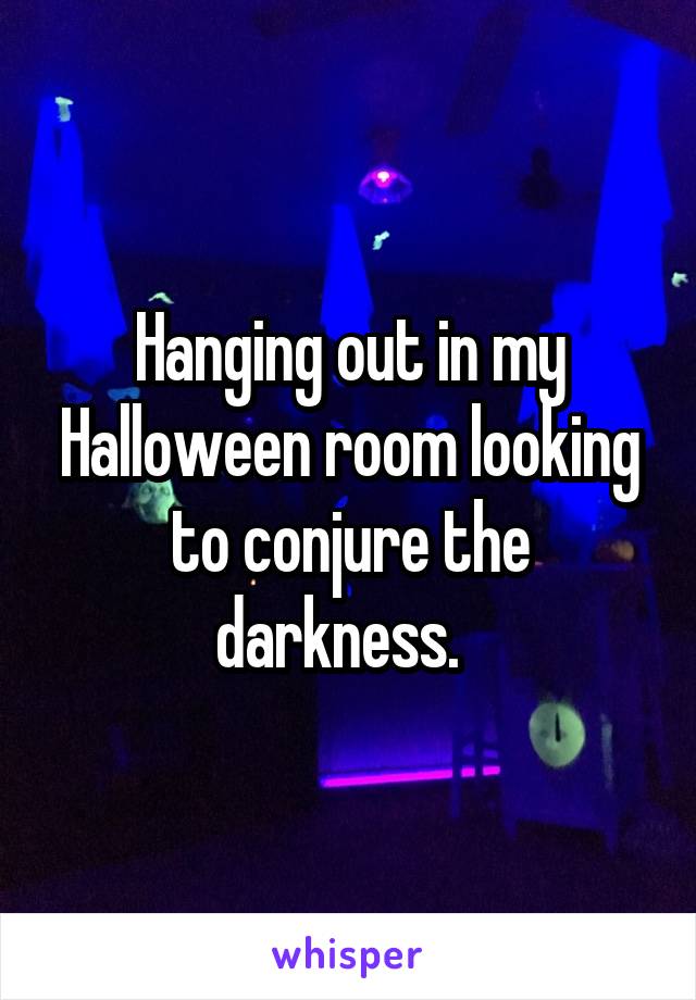 Hanging out in my Halloween room looking to conjure the darkness.  