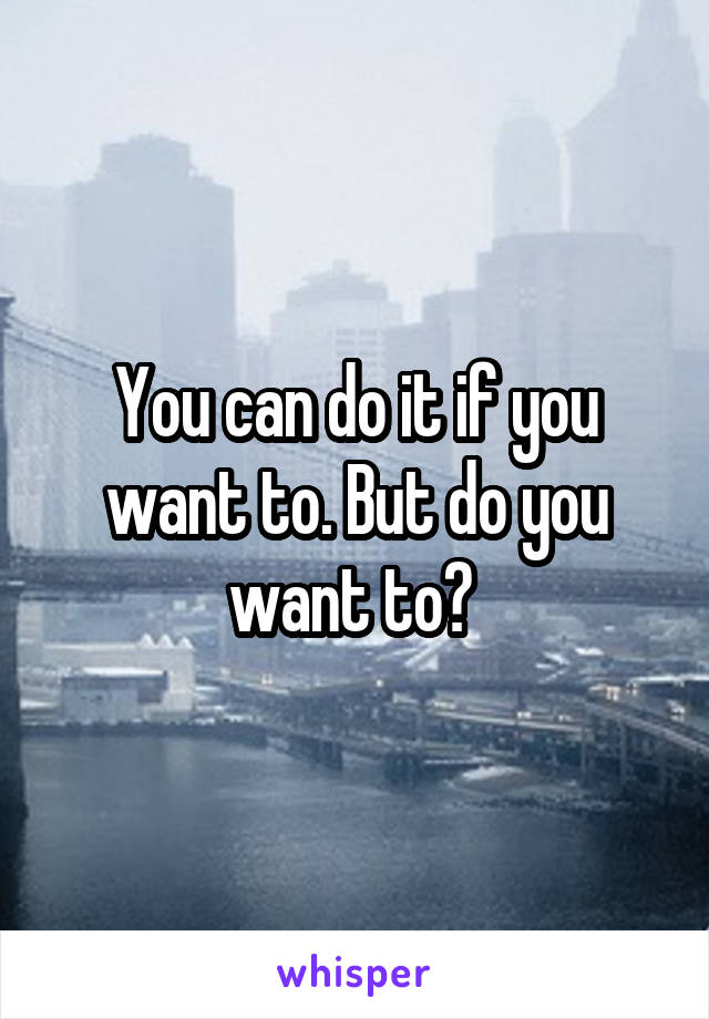 You can do it if you want to. But do you want to? 