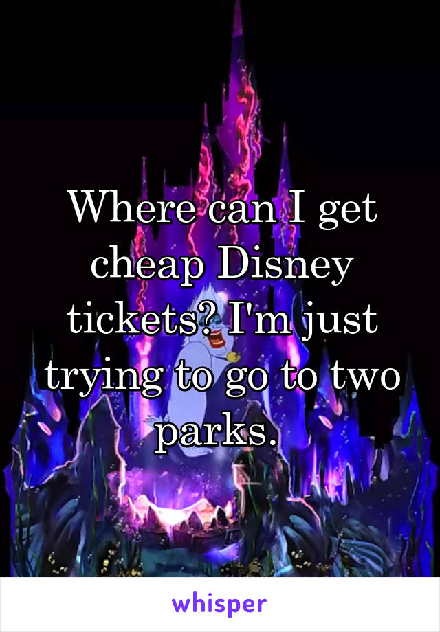 Where can I get cheap Disney tickets? I'm just trying to go to two parks. 