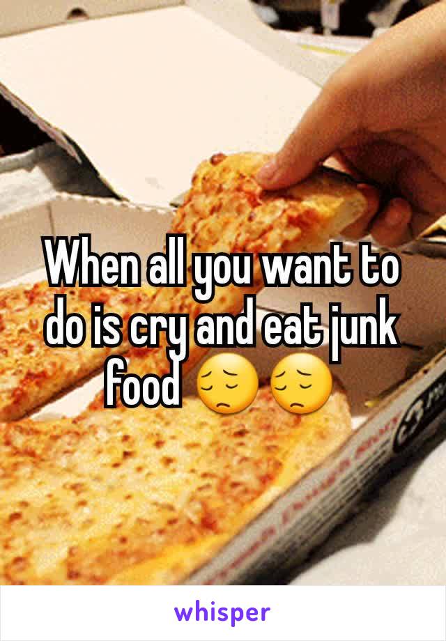 When all you want to do is cry and eat junk food 😔😔