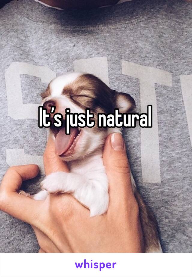 It’s just natural 