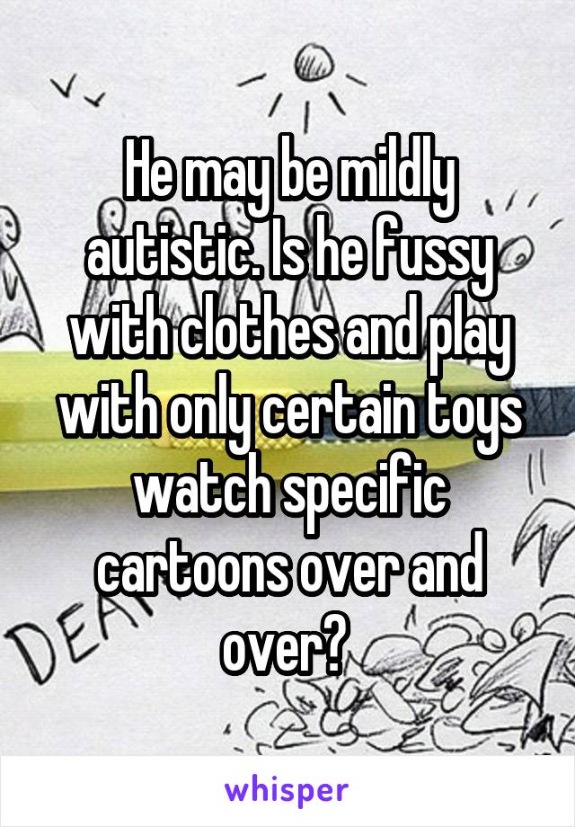 He may be mildly autistic. Is he fussy with clothes and play with only certain toys watch specific cartoons over and over? 