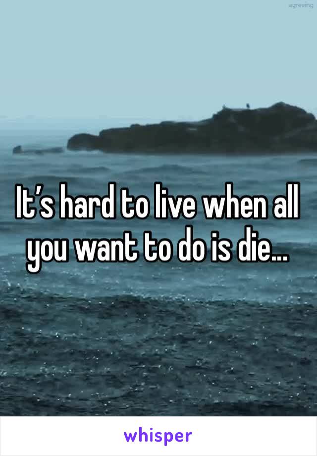 It’s hard to live when all you want to do is die...