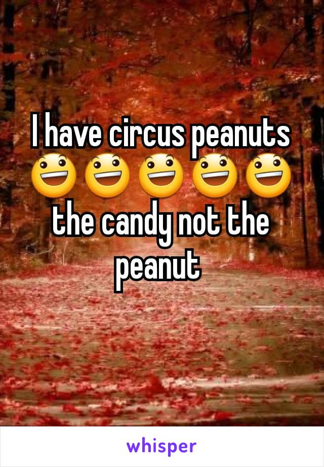 I have circus peanuts😃😃😃😃😃 the candy not the peanut 