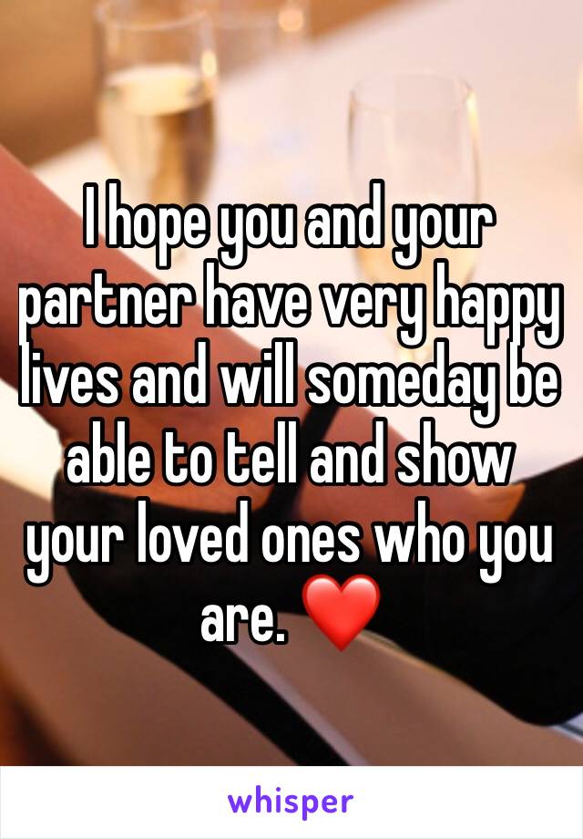 I hope you and your partner have very happy lives and will someday be able to tell and show your loved ones who you are. ❤️
