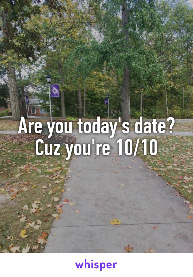 Are you today's date? Cuz you're 10/10