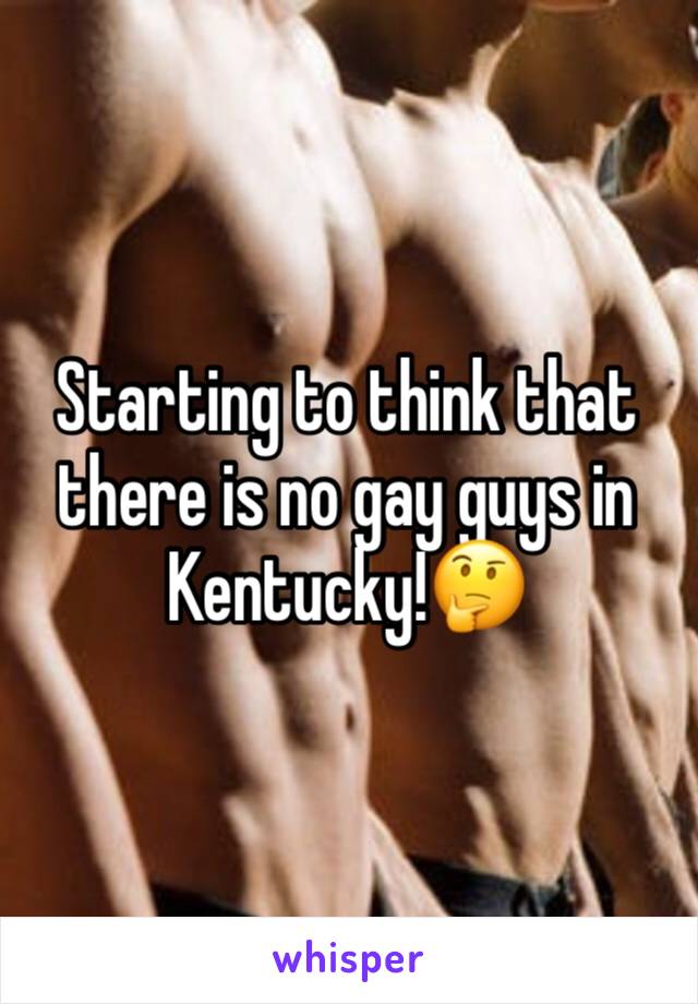 Starting to think that there is no gay guys in Kentucky!🤔