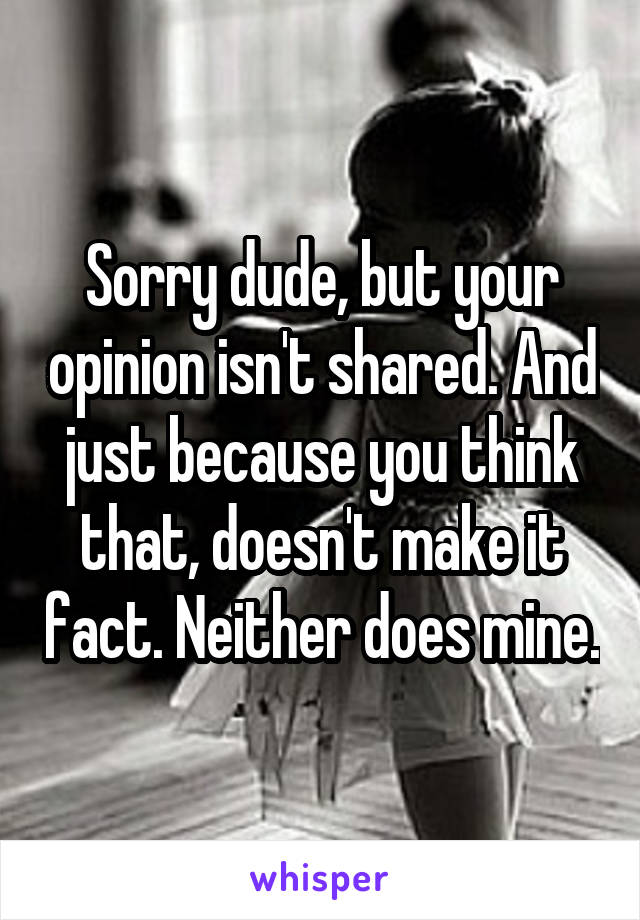 Sorry dude, but your opinion isn't shared. And just because you think that, doesn't make it fact. Neither does mine.