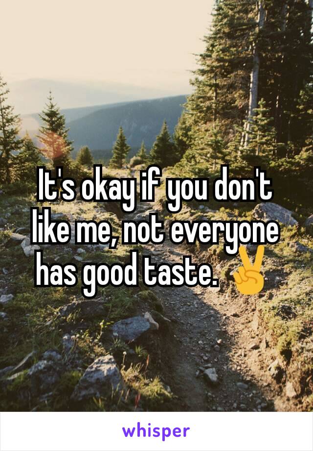 It's okay if you don't like me, not everyone has good taste. ✌