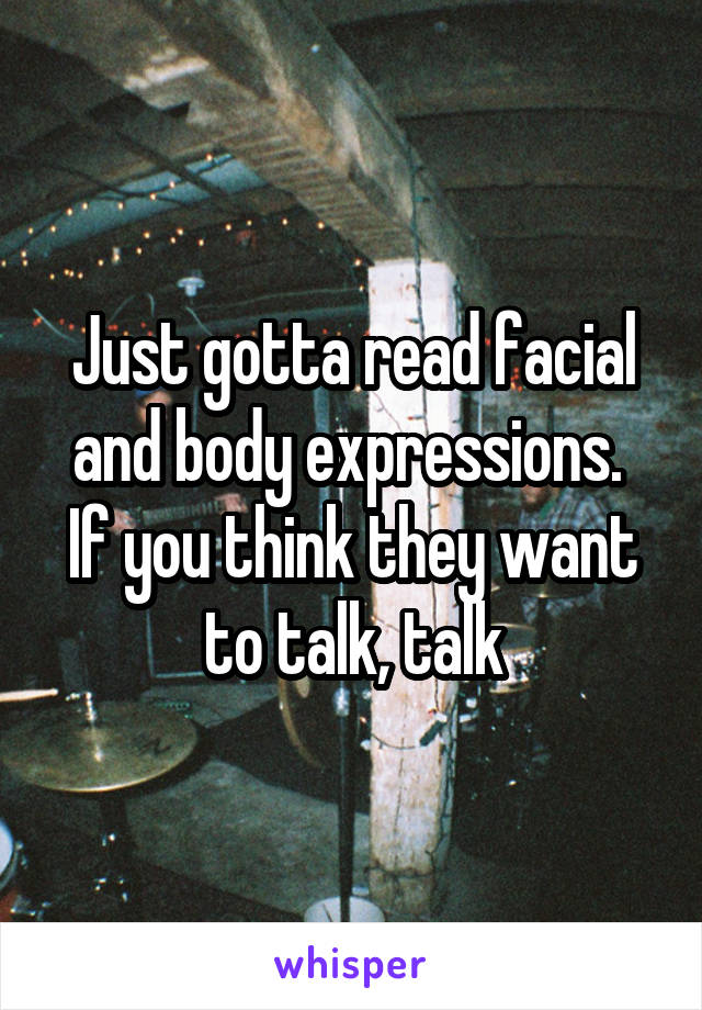 Just gotta read facial and body expressions.  If you think they want to talk, talk