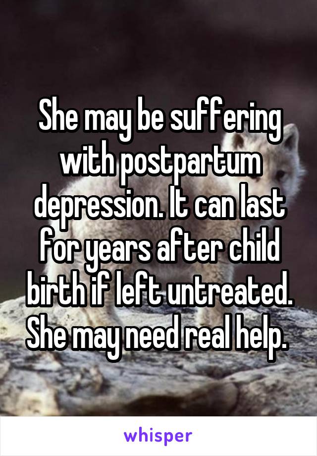 She may be suffering with postpartum depression. It can last for years after child birth if left untreated. She may need real help. 