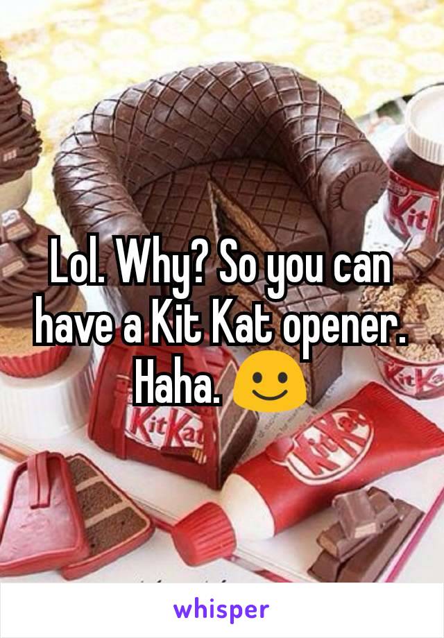 Lol. Why? So you can have a Kit Kat opener. Haha. ☺