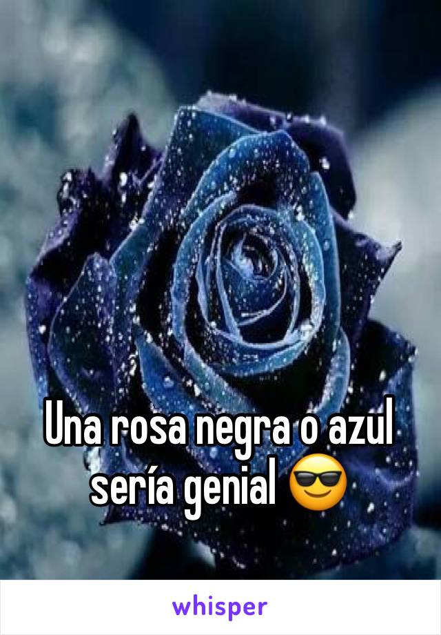 Una rosa negra o azul sería genial 😎