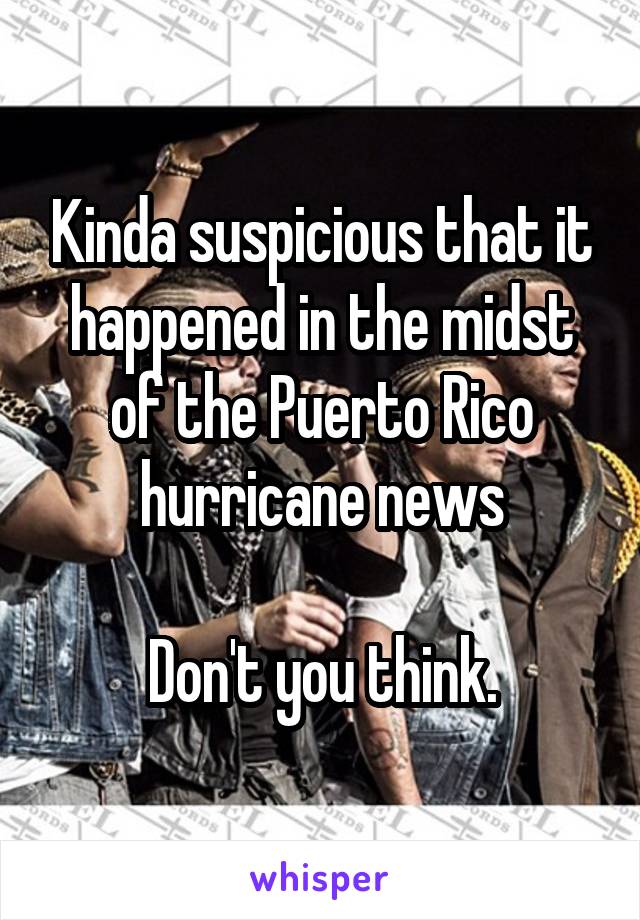 Kinda suspicious that it happened in the midst of the Puerto Rico hurricane news

Don't you think.